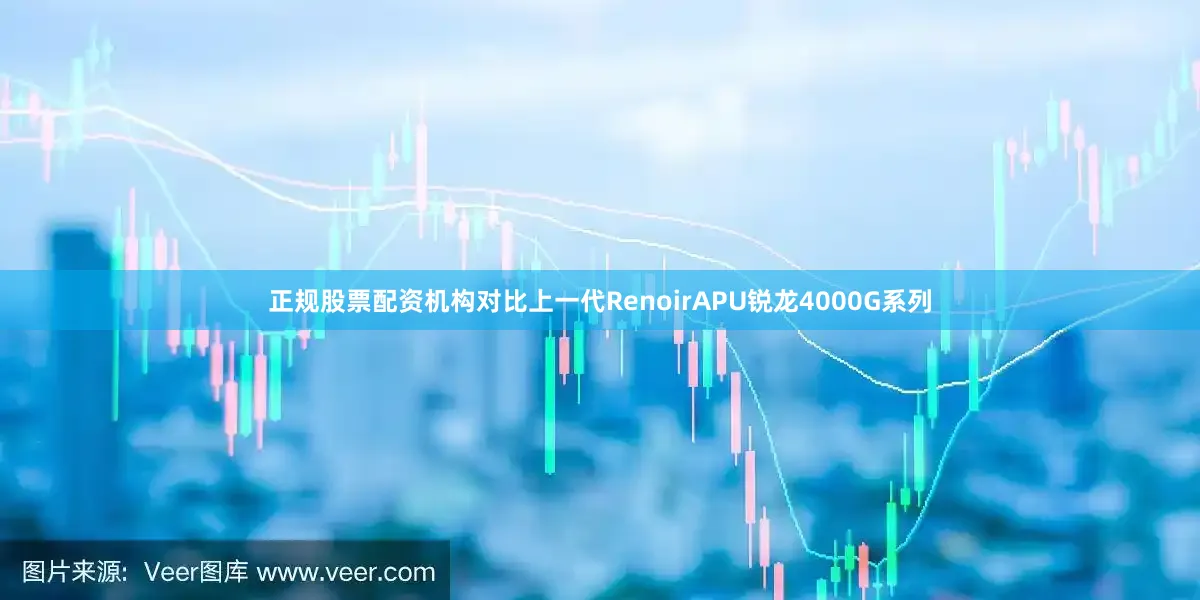 正规股票配资机构对比上一代RenoirAPU锐龙4000G系列