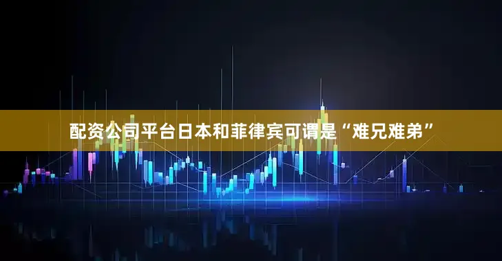 配资公司平台日本和菲律宾可谓是“难兄难弟”