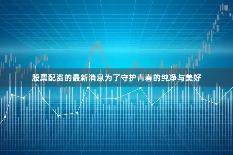 股票配资的最新消息为了守护青春的纯净与美好