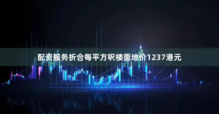 配资服务折合每平方呎楼面地价1237港元