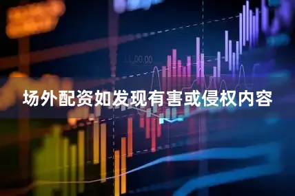 场外配资如发现有害或侵权内容