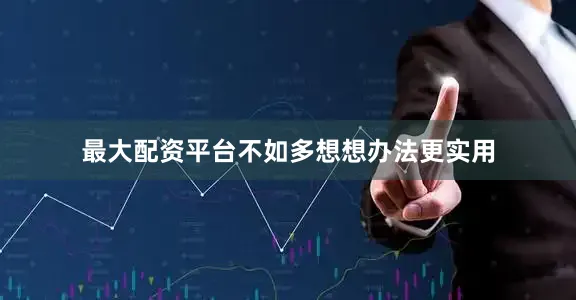 最大配资平台不如多想想办法更实用