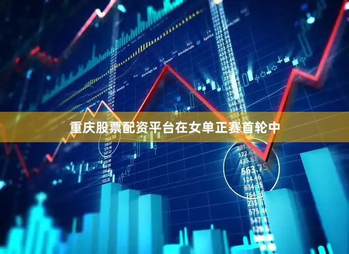 重庆股票配资平台　　在女单正赛首轮中