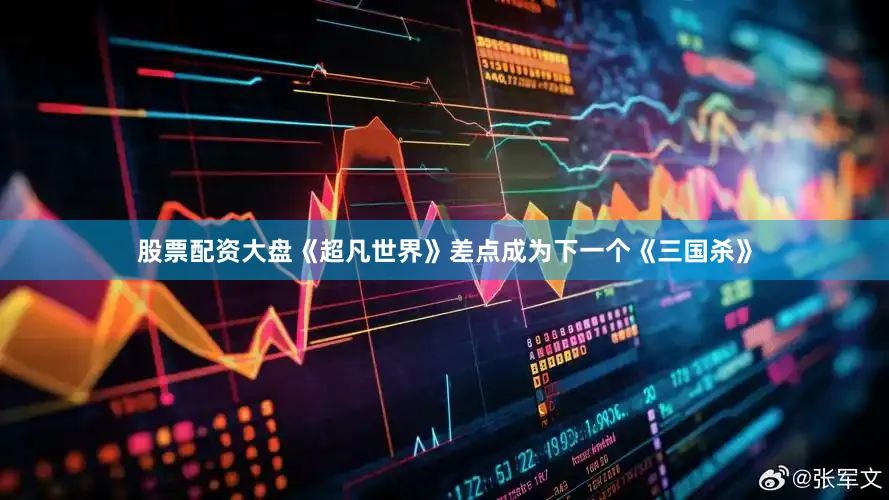 股票配资大盘《超凡世界》差点成为下一个《三国杀》