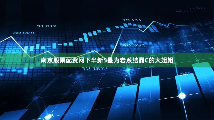 南京股票配资网下半新5星为岩系结晶C的大姐姐