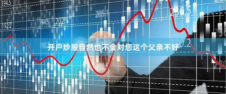 开户炒股自然也不会对您这个父亲不好