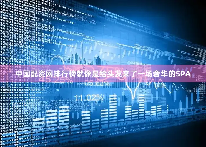 中国配资网排行榜就像是给头发来了一场奢华的SPA