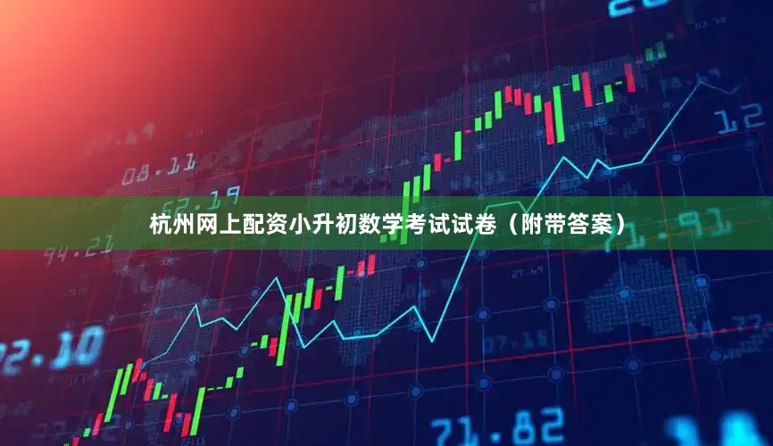 杭州网上配资小升初数学考试试卷（附带答案）