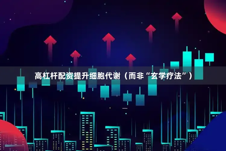 高杠杆配资提升细胞代谢（而非“玄学疗法”）