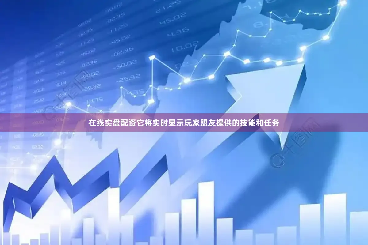 在线实盘配资它将实时显示玩家盟友提供的技能和任务