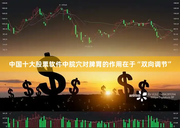 中国十大股票软件中脘穴对脾胃的作用在于“双向调节”
