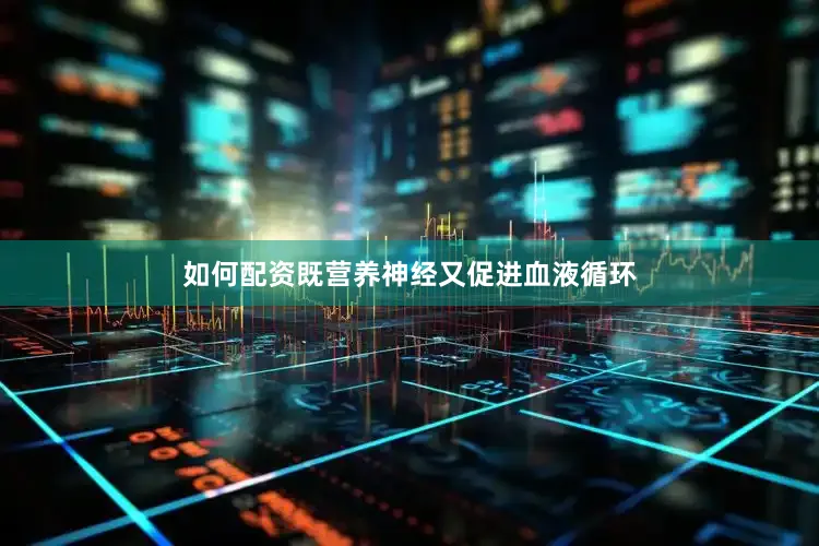 如何配资既营养神经又促进血液循环