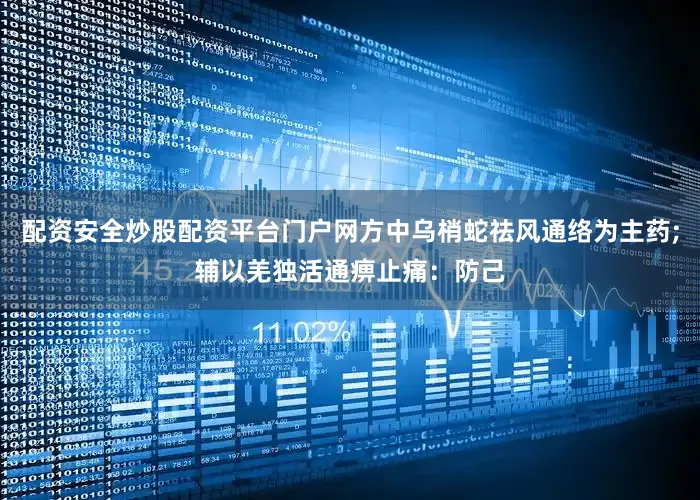 配资安全炒股配资平台门户网方中乌梢蛇祛风通络为主药;辅以羌独活通痹止痛：防己