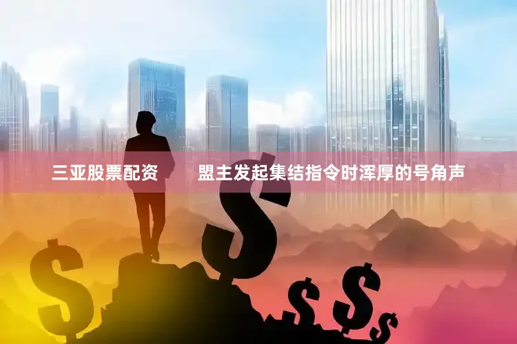 三亚股票配资        盟主发起集结指令时浑厚的号角声
