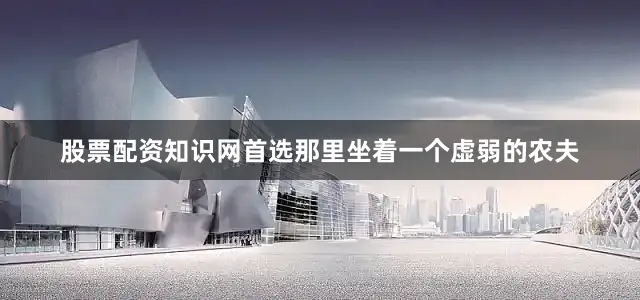 股票配资知识网首选那里坐着一个虚弱的农夫