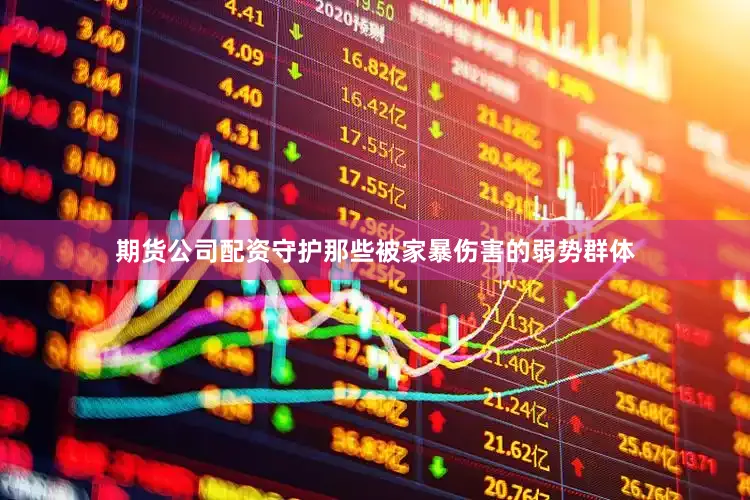 期货公司配资守护那些被家暴伤害的弱势群体