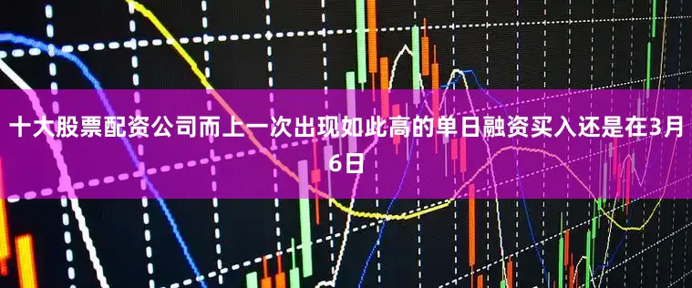 十大股票配资公司而上一次出现如此高的单日融资买入还是在3月6日