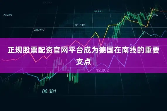 正规股票配资官网平台成为德国在南线的重要支点