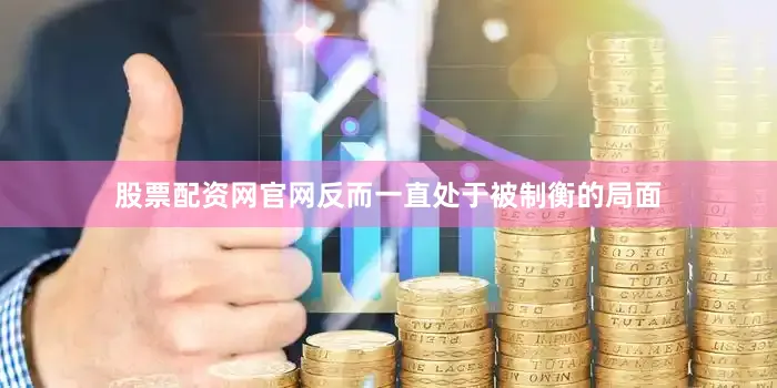 股票配资网官网反而一直处于被制衡的局面