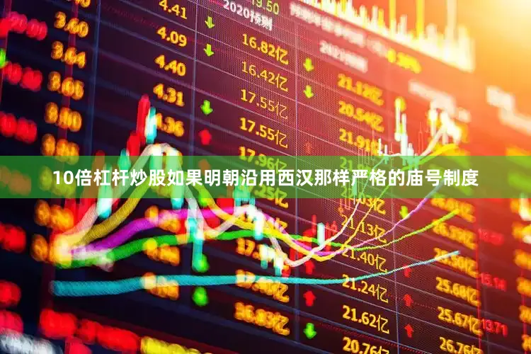 10倍杠杆炒股如果明朝沿用西汉那样严格的庙号制度