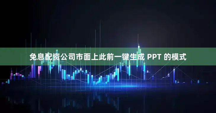 免息配资公司市面上此前一键生成 PPT 的模式