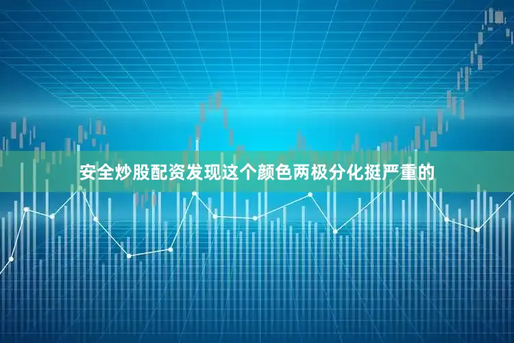 安全炒股配资发现这个颜色两极分化挺严重的