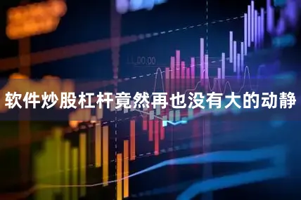 软件炒股杠杆竟然再也没有大的动静