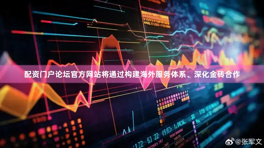 配资门户论坛官方网站将通过构建海外服务体系、深化金砖合作