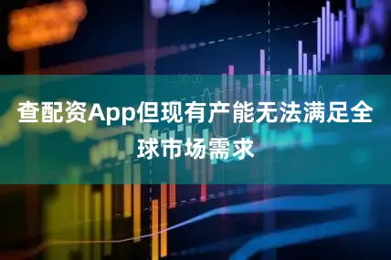 查配资App但现有产能无法满足全球市场需求