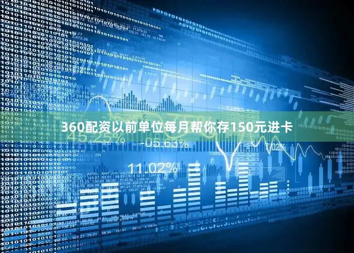 360配资以前单位每月帮你存150元进卡