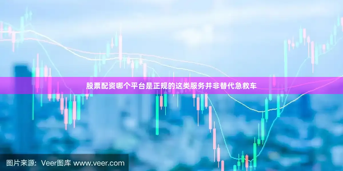 股票配资哪个平台是正规的这类服务并非替代急救车