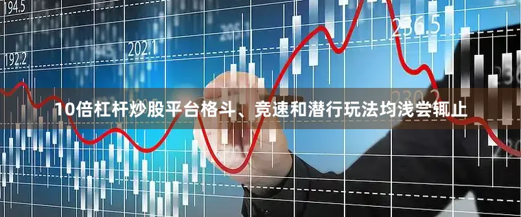 10倍杠杆炒股平台格斗、竞速和潜行玩法均浅尝辄止