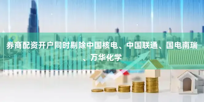 券商配资开户同时剔除中国核电、中国联通、国电南瑞、万华化学