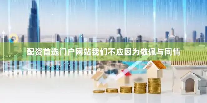 配资首选门户网站我们不应因为敬佩与同情