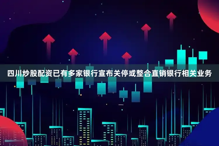 四川炒股配资已有多家银行宣布关停或整合直销银行相关业务